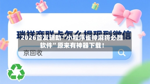 2026首发辅助“小程序雀神麻将必胜软件”原来有神器下载！-第2张图片