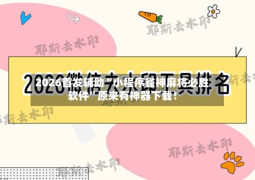 2026首发辅助“小程序雀神麻将必胜软件”原来有神器下载！-第2张图片