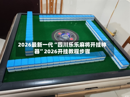 2026最新一代“四川乐乐麻将开挂神器	”2026开挂教程步骤-第2张图片