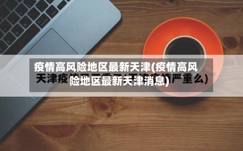 疫情高风险地区最新天津(疫情高风险地区最新天津消息)