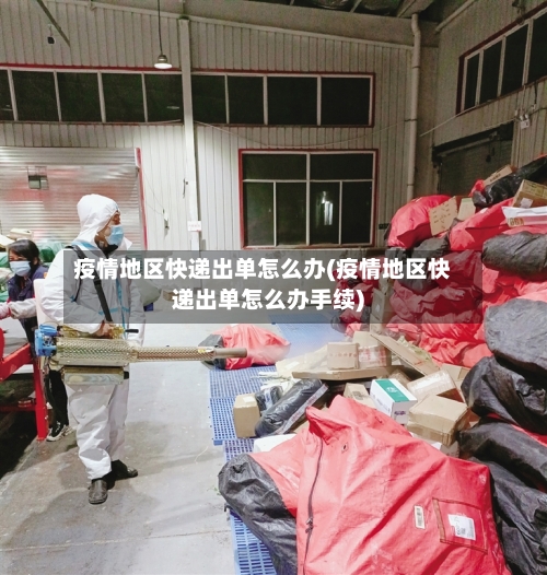 疫情地区快递出单怎么办(疫情地区快递出单怎么办手续)-第2张图片