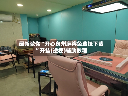 最新教你“开心泉州麻将免费挂下载”开挂(透视)辅助教程-第2张图片