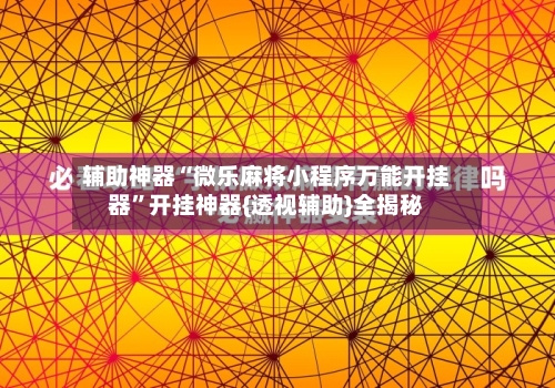辅助神器“微乐麻将小程序万能开挂器”开挂神器{透视辅助}全揭秘-第3张图片