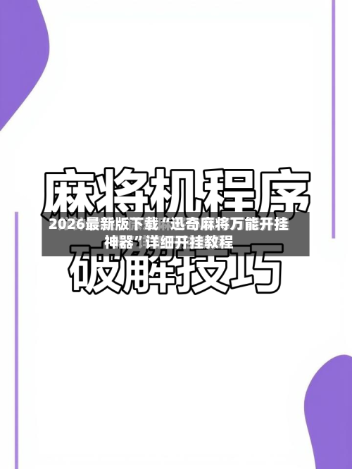 2026最新版下载“迅奇麻将万能开挂神器”详细开挂教程