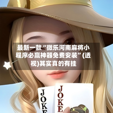 最新一款“微乐河南麻将小程序必赢神器免费安装”(透视)其实真的有挂