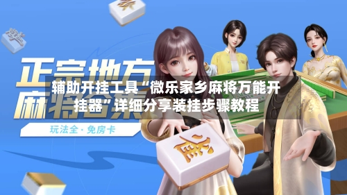 辅助开挂工具“微乐家乡麻将万能开挂器”详细分享装挂步骤教程-第1张图片