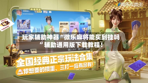 玩家辅助神器“微乐麻将能买到挂吗”辅助通用版下载教程！