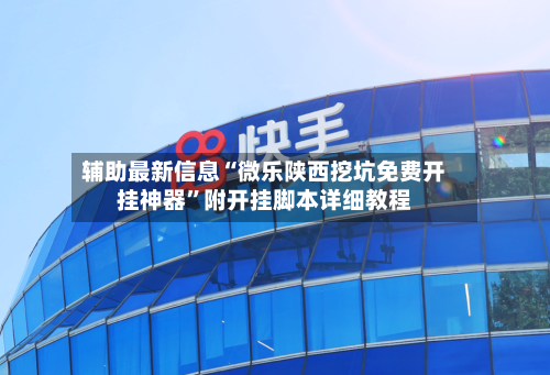 辅助最新信息“微乐陕西挖坑免费开挂神器	”附开挂脚本详细教程-第2张图片