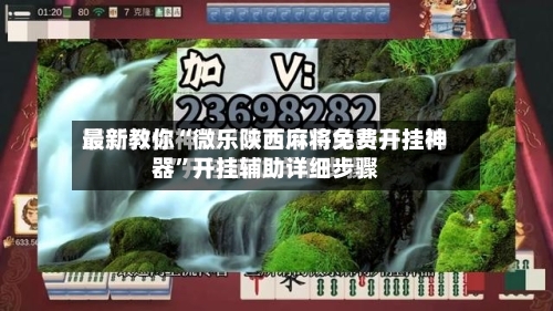 最新教你“微乐陕西麻将免费开挂神器	”开挂辅助详细步骤-第2张图片