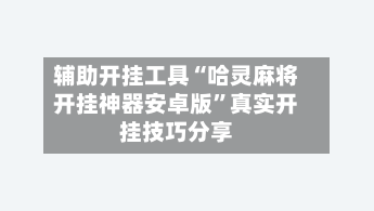 辅助开挂工具“哈灵麻将开挂神器安卓版”真实开挂技巧分享-第3张图片