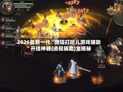 2026最新一代“微信打哈儿游戏辅助”开挂神器{透视辅助}全揭秘-第2张图片