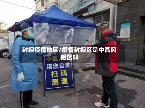 封控疫情地区/疫情封控区是中高风险区吗-第1张图片