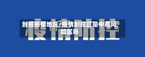 封控疫情地区/疫情封控区是中高风险区吗-第2张图片