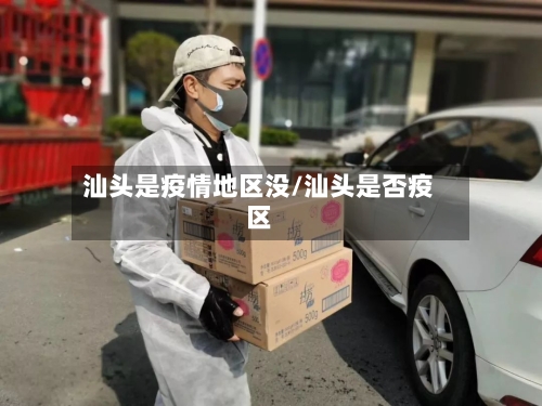 汕头是疫情地区没/汕头是否疫区-第3张图片