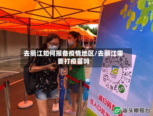 去丽江如何报备疫情地区/去丽江需要打疫苗吗