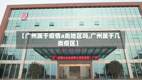 【广州属于疫情a类地区吗,广州属于几类疫区】-第3张图片