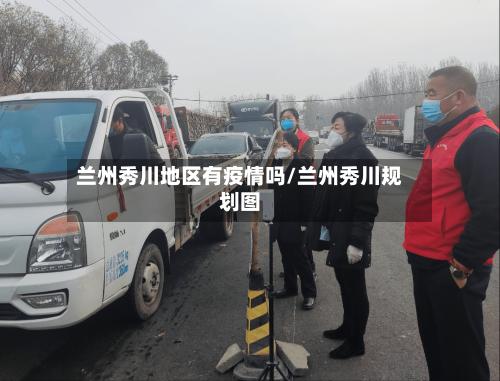 兰州秀川地区有疫情吗/兰州秀川规划图-第2张图片