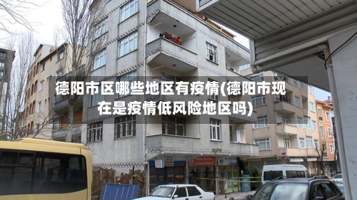 德阳市区哪些地区有疫情(德阳市现在是疫情低风险地区吗)-第1张图片