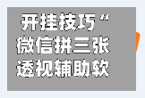 开挂技巧“微信拼三张透视辅助软件	”开挂(透视)辅助神器-第2张图片