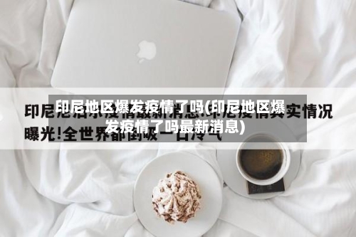 印尼地区爆发疫情了吗(印尼地区爆发疫情了吗最新消息)-第3张图片