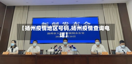 【扬州疫情地区号码,扬州疫情查询电话】-第3张图片