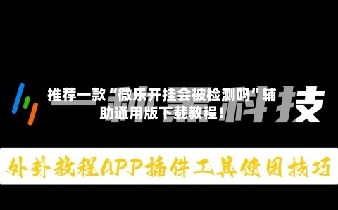 推荐一款“微乐开挂会被检测吗”辅助通用版下载教程！