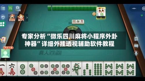 专家分析“微乐四川麻将小程序外卦神器”详细外挂透视辅助软件教程