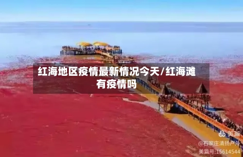 红海地区疫情最新情况今天/红海滩有疫情吗