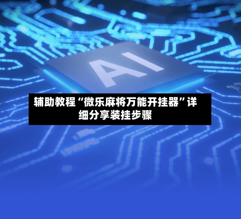 辅助教程“微乐麻将万能开挂器	”详细分享装挂步骤-第2张图片