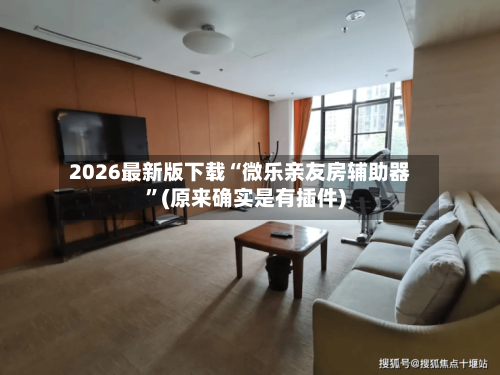 2026最新版下载“微乐亲友房辅助器”(原来确实是有插件)-第3张图片