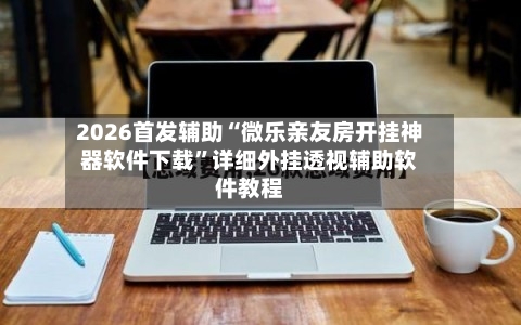 2026首发辅助“微乐亲友房开挂神器软件下载	”详细外挂透视辅助软件教程-第2张图片