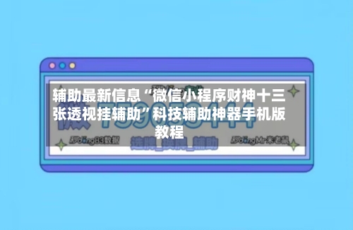 辅助最新信息“微信小程序财神十三张透视挂辅助”科技辅助神器手机版教程-第2张图片