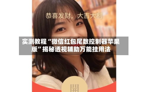 实测教程“微信红包尾数控制器苹果版”揭秘透视辅助万能挂用法-第3张图片