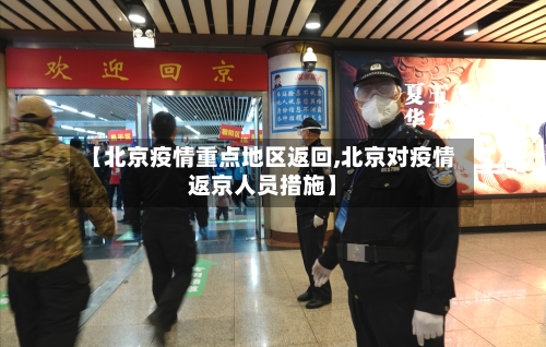 【北京疫情重点地区返回,北京对疫情返京人员措施】-第3张图片