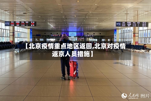 【北京疫情重点地区返回,北京对疫情返京人员措施】-第2张图片