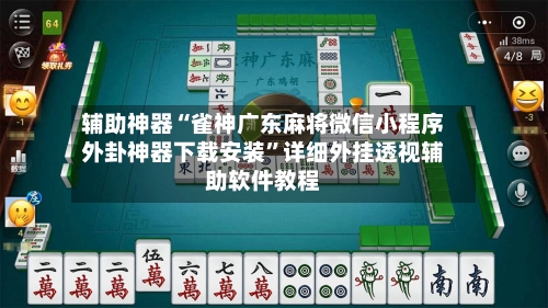 辅助神器“雀神广东麻将微信小程序外卦神器下载安装	”详细外挂透视辅助软件教程-第3张图片