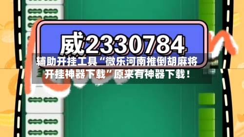 辅助开挂工具“微乐河南推倒胡麻将开挂神器下载”原来有神器下载！