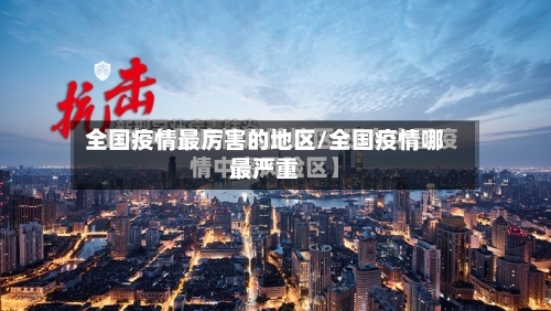 全国疫情最厉害的地区/全国疫情哪最严重-第3张图片