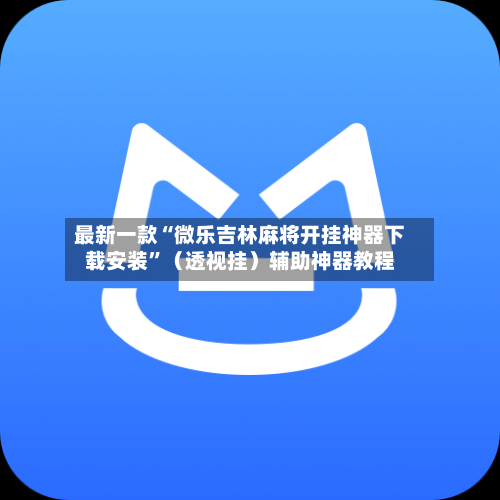 最新一款“微乐吉林麻将开挂神器下载安装	”（透视挂）辅助神器教程-第3张图片