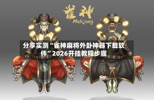 分享实测“雀神麻将外卦神器下载软件”2026开挂教程步骤-第3张图片