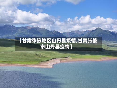 【甘肃张掖地区山丹县疫情,甘肃张掖市山丹县疫情】