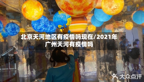 北京天河地区有疫情吗现在/2021年广州天河有疫情吗
