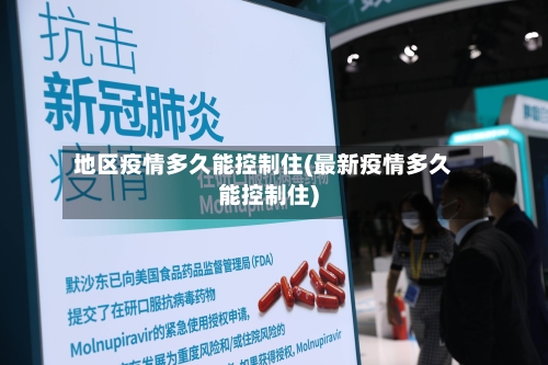 地区疫情多久能控制住(最新疫情多久能控制住)-第3张图片