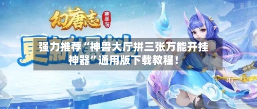 强力推荐“神兽大厅拼三张万能开挂神器	”通用版下载教程！-第2张图片