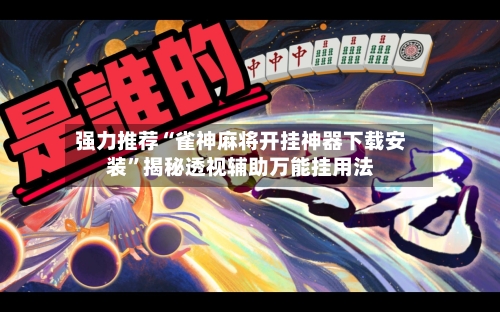 强力推荐“雀神麻将开挂神器下载安装	”揭秘透视辅助万能挂用法-第2张图片