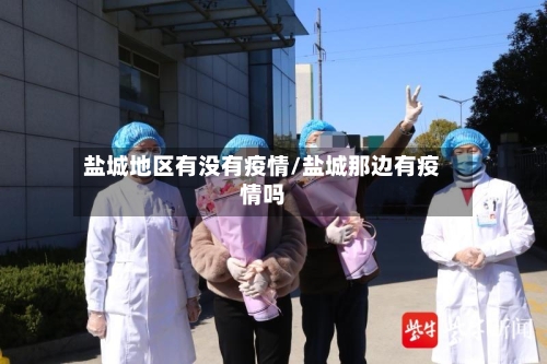 盐城地区有没有疫情/盐城那边有疫情吗-第2张图片