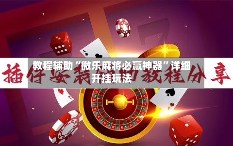 教程辅助“微乐麻将必赢神器	”详细开挂玩法-第2张图片
