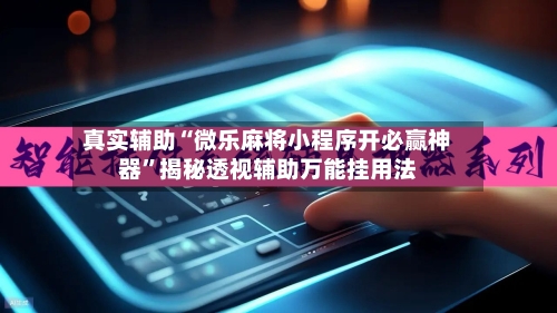真实辅助“微乐麻将小程序开必赢神器	”揭秘透视辅助万能挂用法-第2张图片