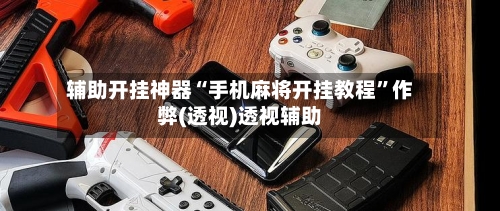 辅助开挂神器“手机麻将开挂教程”作弊(透视)透视辅助-第3张图片