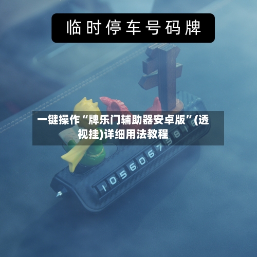 一键操作“牌乐门辅助器安卓版”(透视挂)详细用法教程-第3张图片